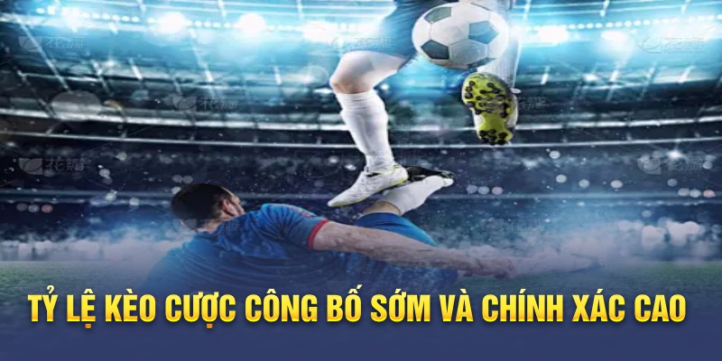 Tỷ lệ kèo cược công bố sớm và chính xác cao